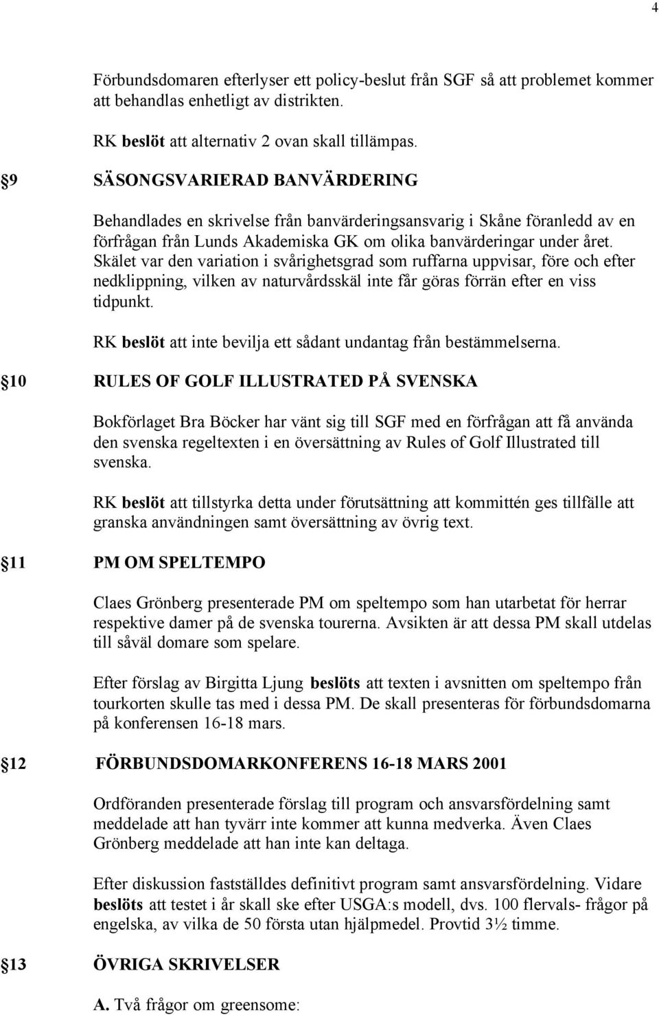 Skälet var den variation i svårighetsgrad som ruffarna uppvisar, före och efter nedklippning, vilken av naturvårdsskäl inte får göras förrän efter en viss tidpunkt.