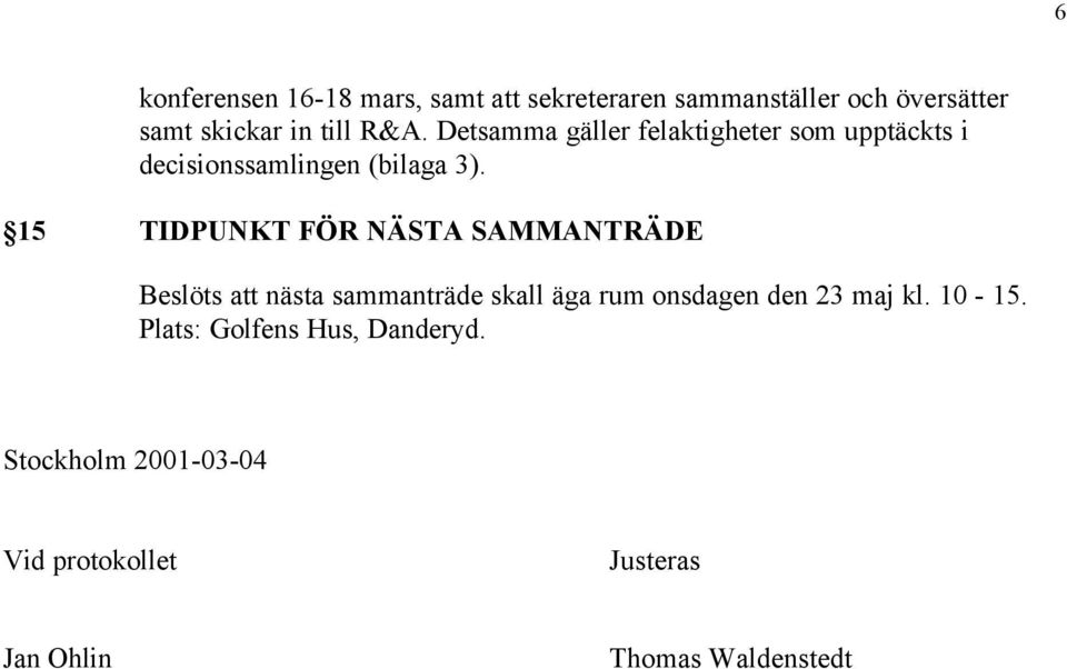 15 TIDPUNKT FÖR NÄSTA SAMMANTRÄDE Beslöts att nästa sammanträde skall äga rum onsdagen den 23 maj