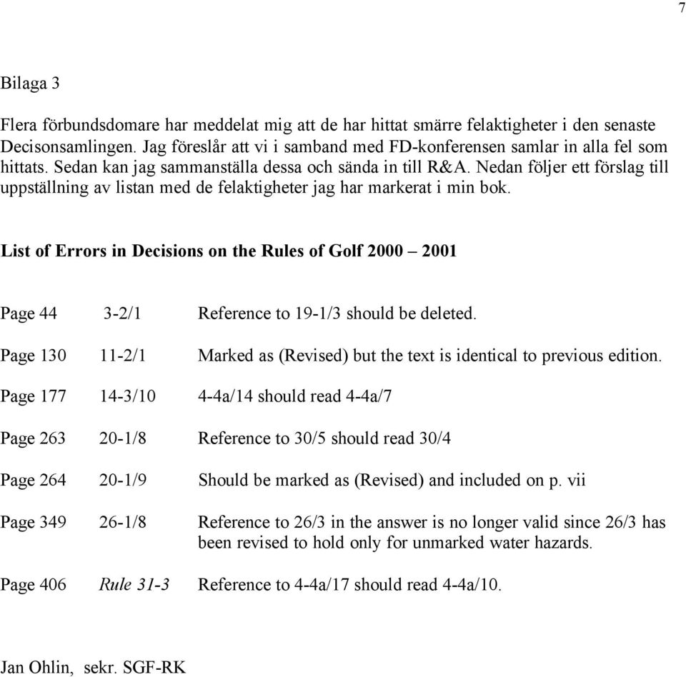 List of Errors in Decisions on the Rules of Golf 2000 2001 Page 44 3-2/1 Reference to 19-1/3 should be deleted. Page 130 11-2/1 Marked as (Revised) but the text is identical to previous edition.
