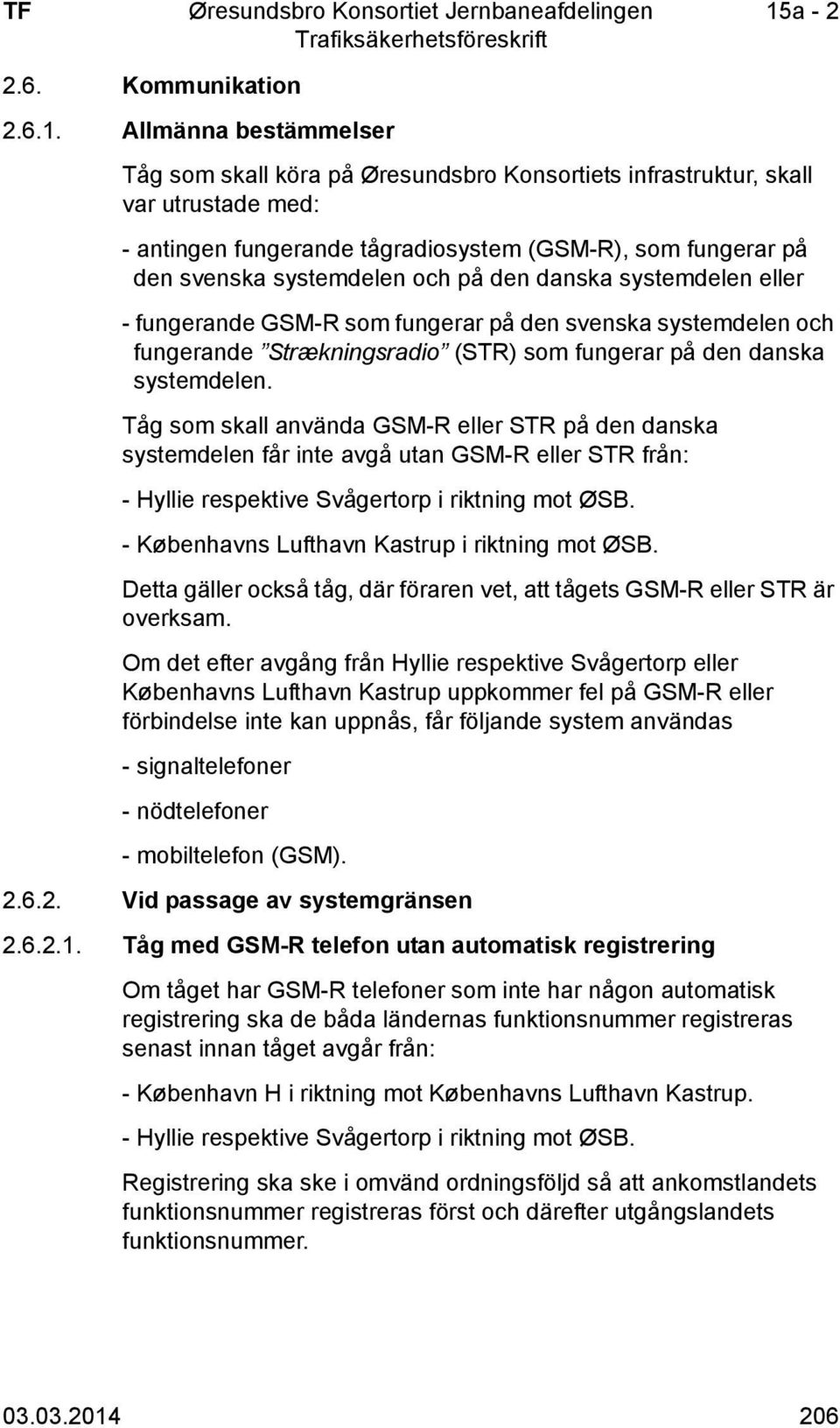 på den danska systemdelen eller - fungerande GSM-R som fungerar på den svenska systemdelen och fungerande Strækningsradio (STR) som fungerar på den danska systemdelen.