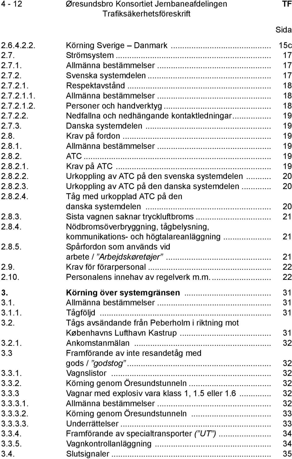 .. 19 2.8.2.2. Urkoppling av ATC på den svenska systemdelen... 20 2.8.2.3. Urkoppling av ATC på den danska systemdelen... 20 2.8.2.4. Tåg med urkopplad ATC på den danska systemdelen... 20 2.8.3. Sista vagnen saknar tryckluftbroms.