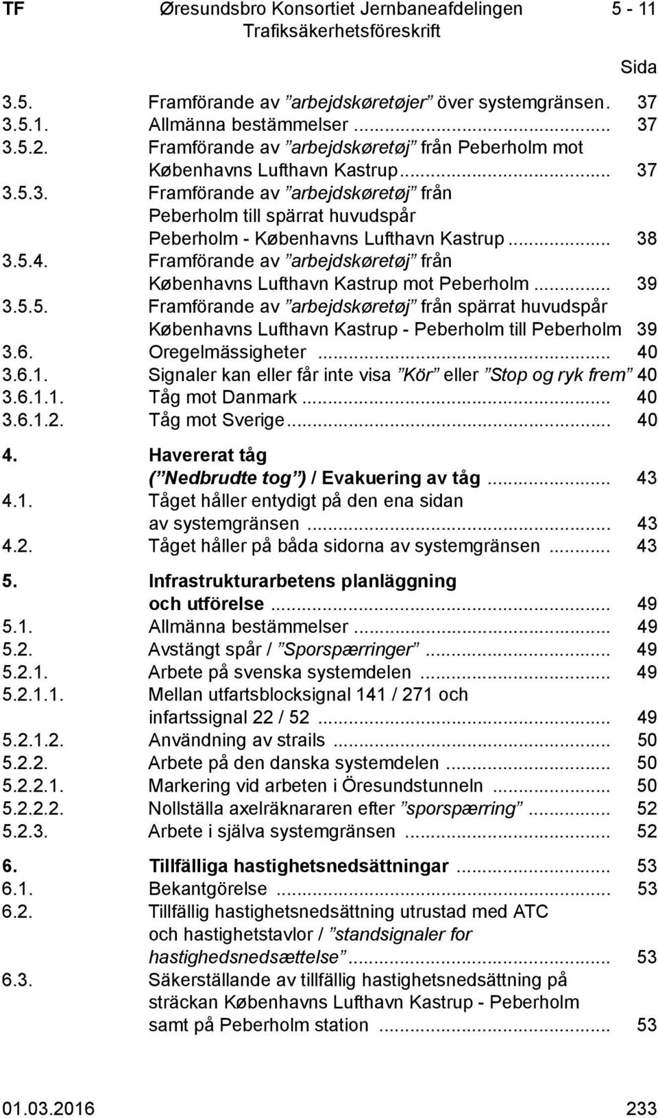 6. Oregelmässigheter... 40 3.6.1. Signaler kan eller får inte visa Kör eller Stop og ryk frem 40 3.6.1.1. Tåg mot Danmark... 40 3.6.1.2. Tåg mot Sverige... 40 4.