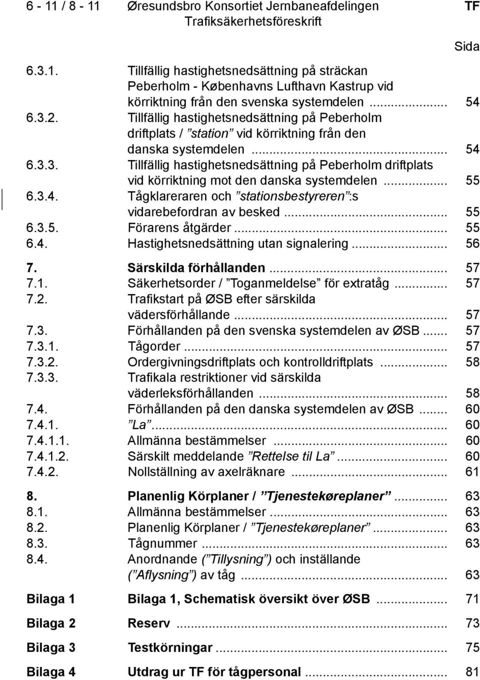 3. Tillfällig hastighetsnedsättning på Peberholm driftplats vid körriktning mot den danska systemdelen... 55 6.3.4. Tågklareraren och stationsbestyreren :s vidarebefordran av besked... 55 6.3.5. Förarens åtgärder.