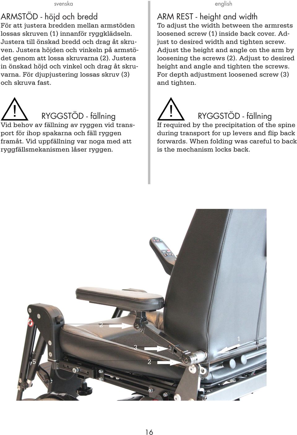 ARM REST - height and width To adjust the width between the armrests loosened screw (1) inside back cover. Adjust to desired width and tighten screw.