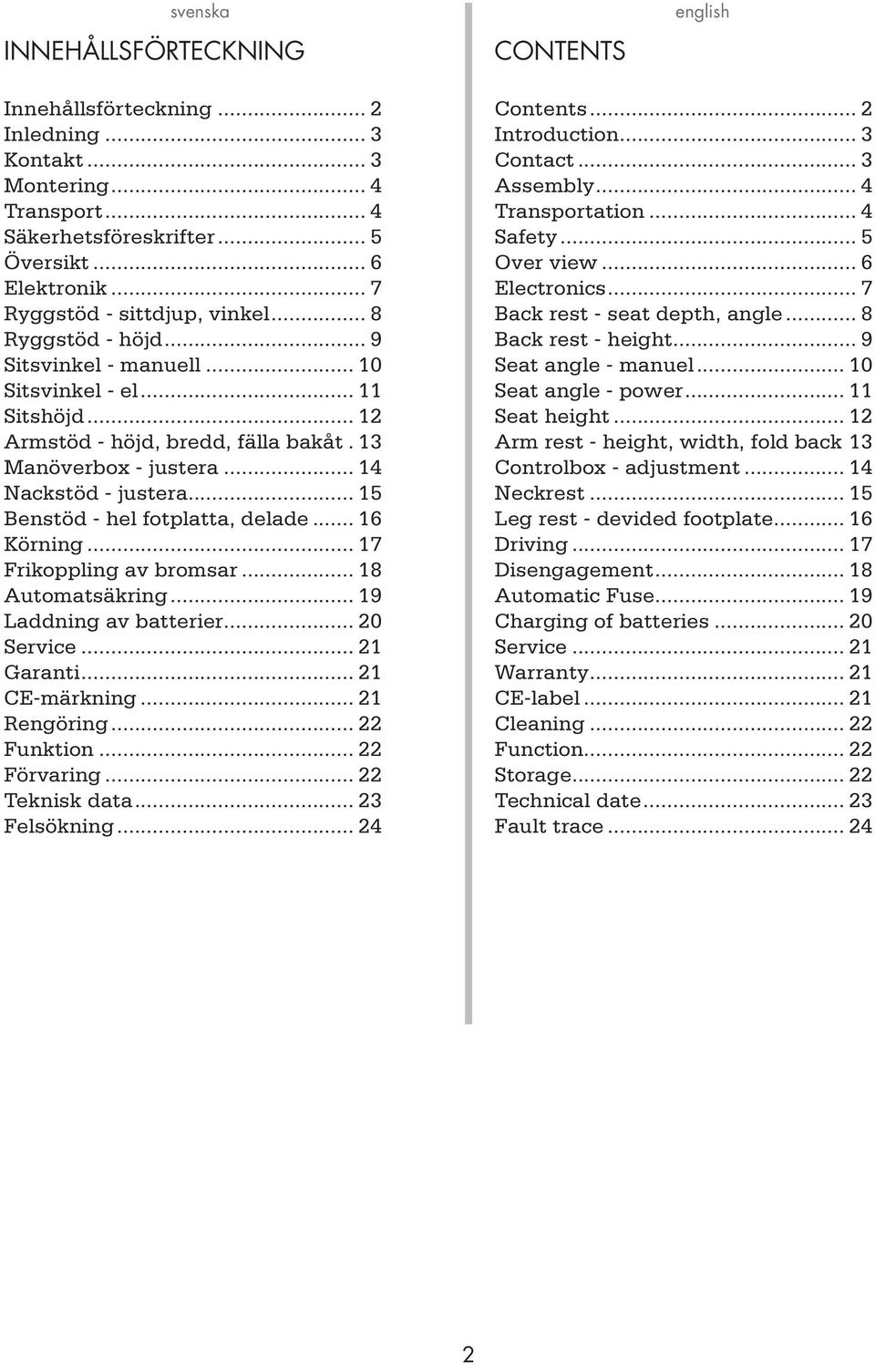 .. 15 Benstöd - hel fotplatta, delade... 16 Körning... 17 Frikoppling av bromsar... 18 Automatsäkring... 19 Laddning av batterier... 0 Service... 1 Garanti... 1 CE-märkning... 1 Rengöring... Funktion.