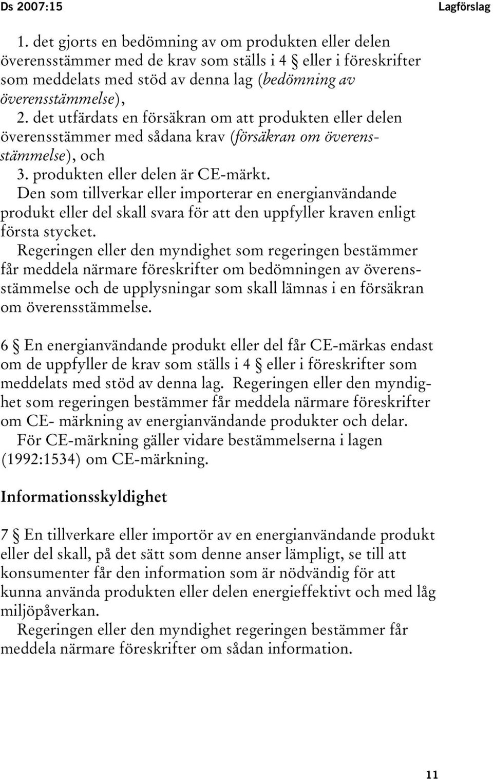 det utfärdats en försäkran om att produkten eller delen överensstämmer med sådana krav (försäkran om överensstämmelse), och 3. produkten eller delen är CE-märkt.