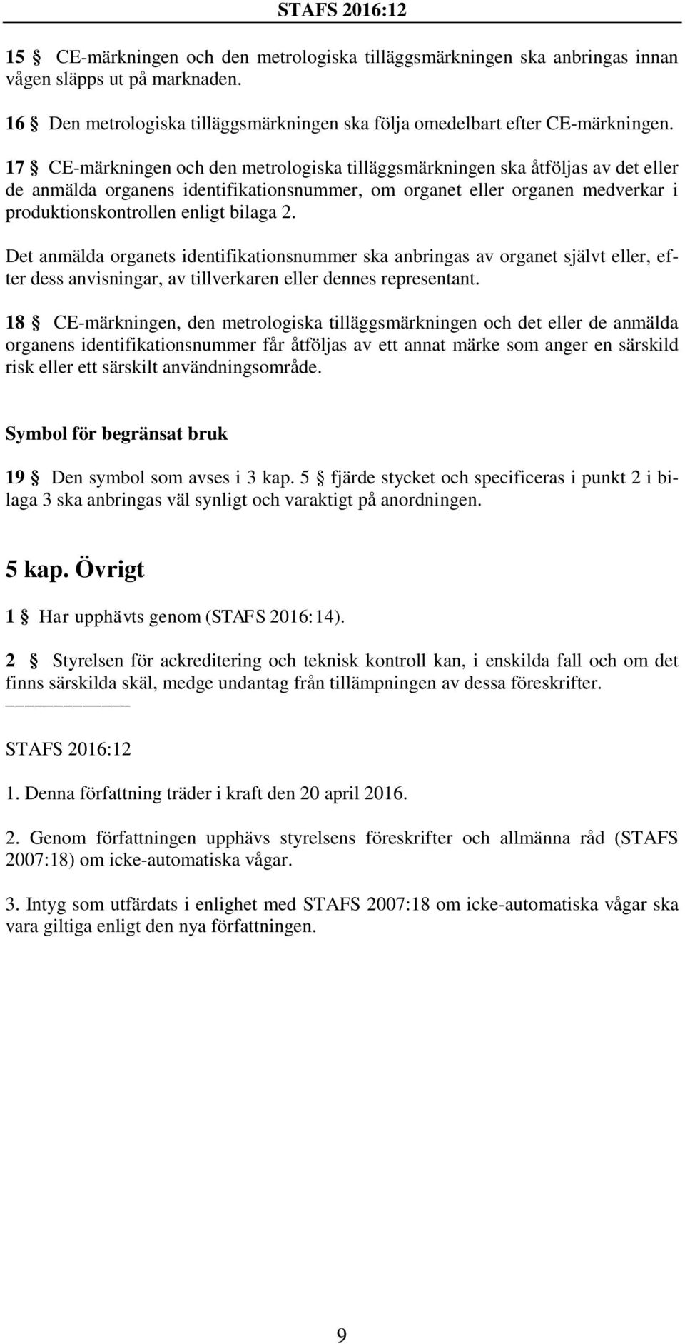 2. Det anmälda organets identifikationsnummer ska anbringas av organet självt eller, efter dess anvisningar, av tillverkaren eller dennes representant.