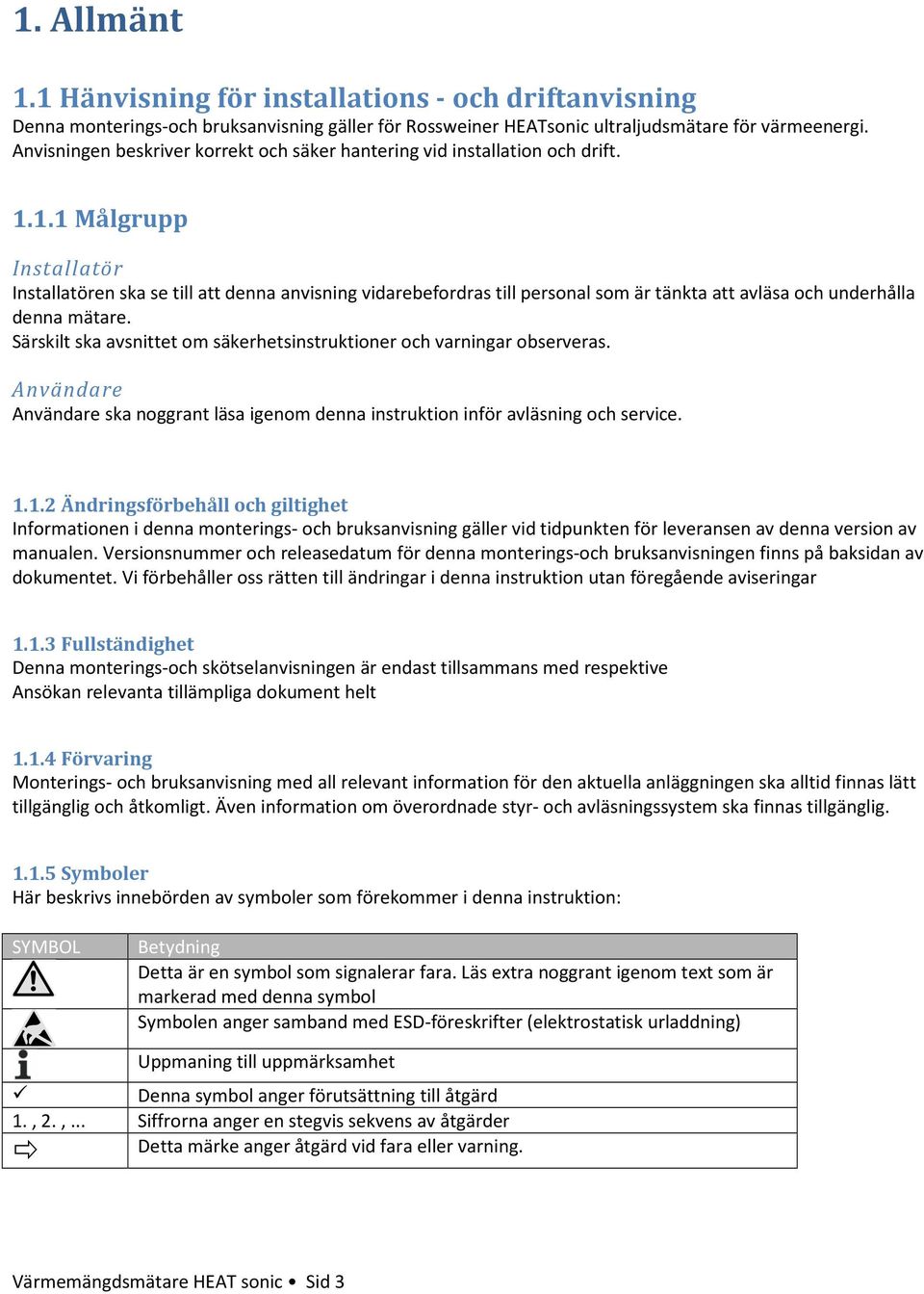 1.1 Målgrupp Installatör Installatören ska se till att denna anvisning vidarebefordras till personal som är tänkta att avläsa och underhålla denna mätare.