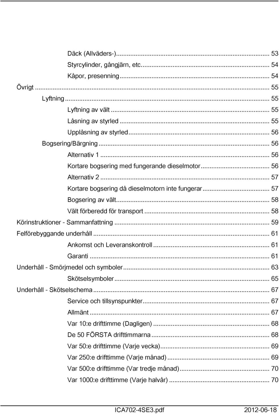 .. 58 Vält förberedd för transport... 58 Körinstruktioner - Sammanfattning... 59 Felförebyggande underhåll... 6 Ankomst och Leveranskontroll... 6 Garanti... 6 Underhåll - Smörjmedel och symboler.