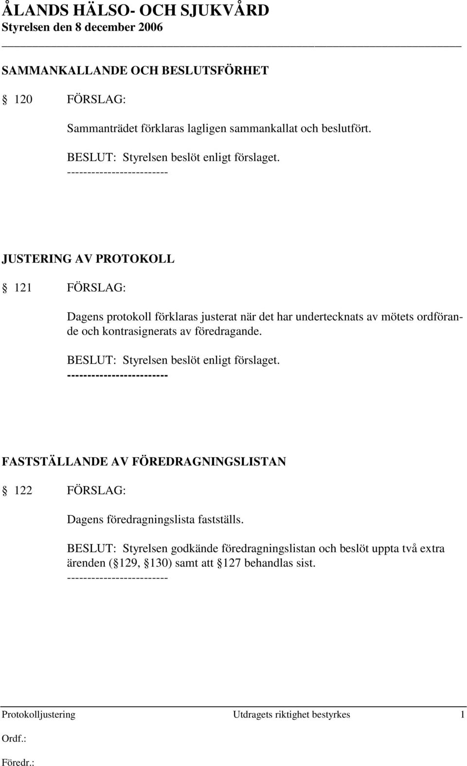 föredragande. BESLUT: Styrelsen beslöt enligt förslaget. FASTSTÄLLANDE AV FÖREDRAGNINGSLISTAN 122 FÖRSLAG: Dagens föredragningslista fastställs.