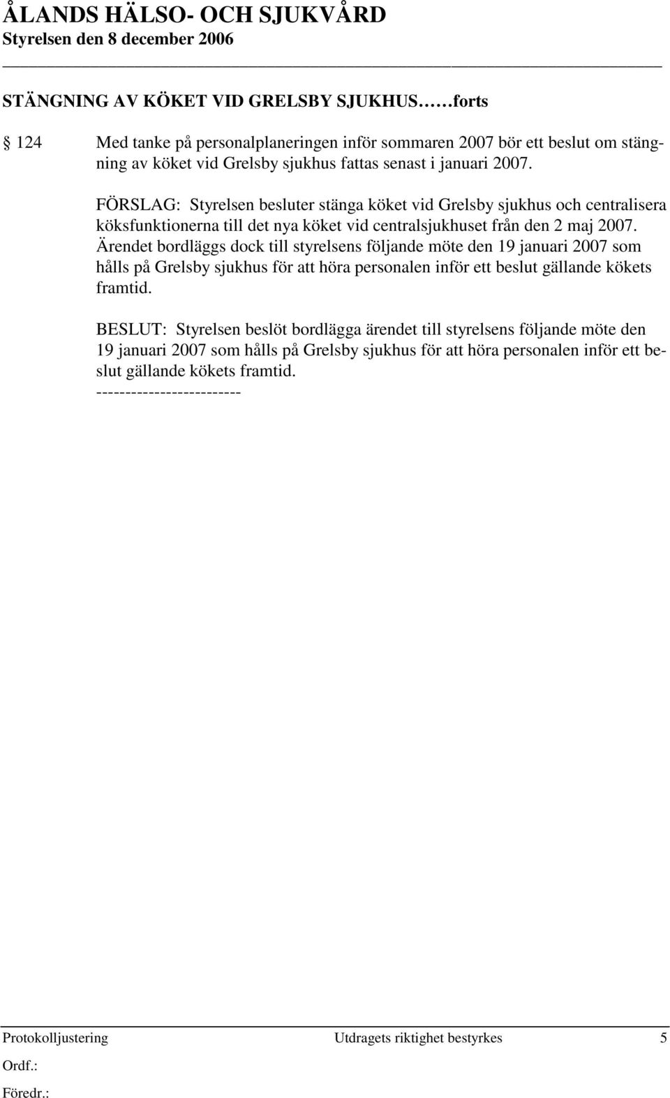 Ärendet bordläggs dock till styrelsens följande möte den 19 januari 2007 som hålls på Grelsby sjukhus för att höra personalen inför ett beslut gällande kökets framtid.