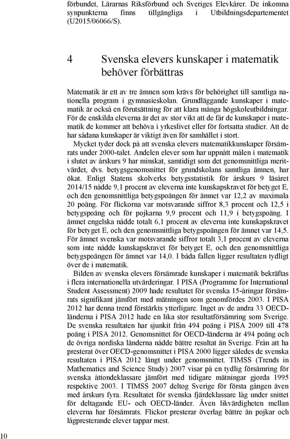 Grundläggande kunskaper i matematik är också en förutsättning för att klara många högskoleutbildningar.