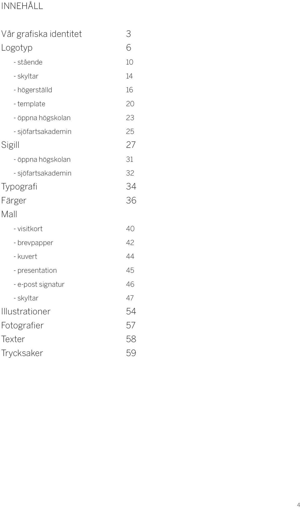 sjöfartsakademin 32 Typografi 34 Färger 36 Mall - visitkort 40 - brevpapper 42 - kuvert 44 -