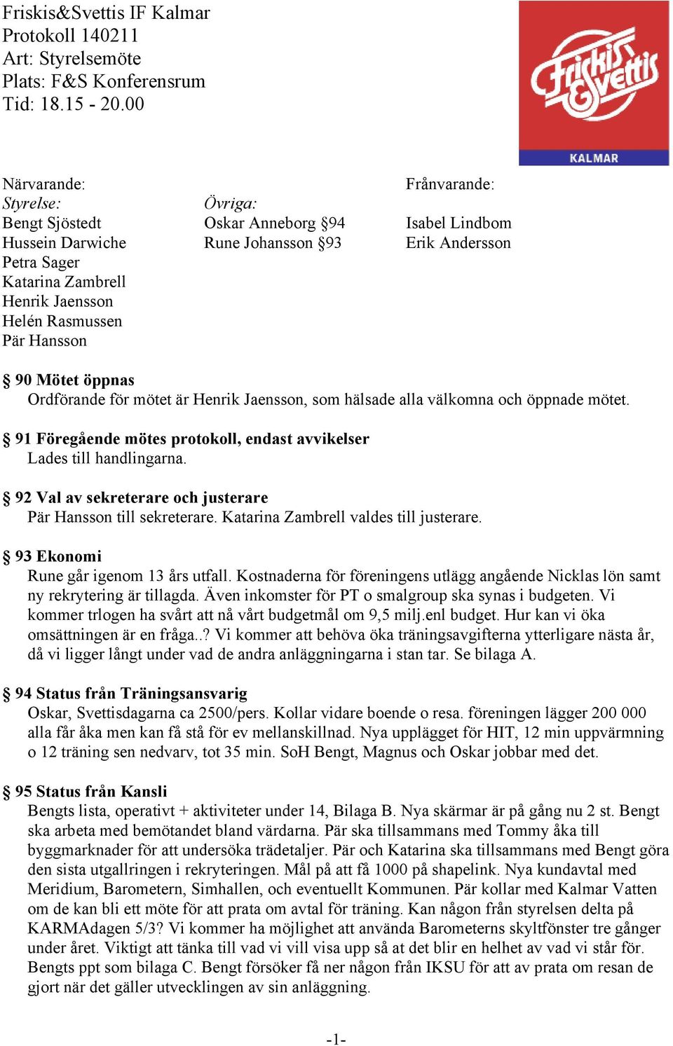 Rasmussen Pär Hansson 90 Mötet öppnas Ordförande för mötet är Henrik Jaensson, som hälsade alla välkomna och öppnade mötet. 91 Föregående mötes protokoll, endast avvikelser Lades till handlingarna.