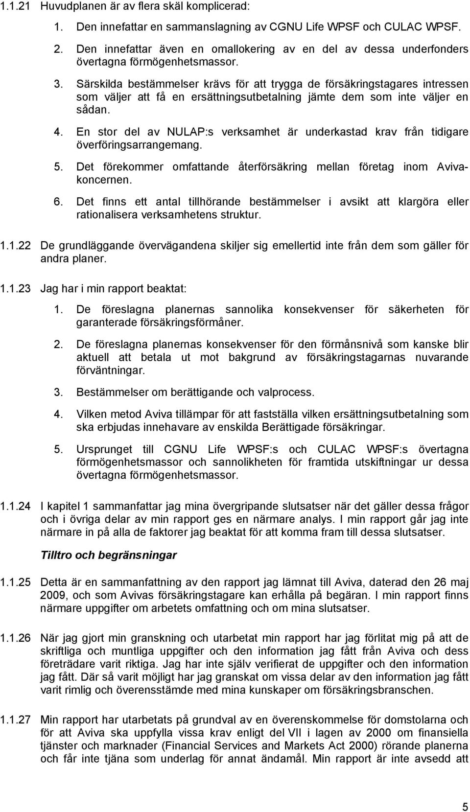 Särskilda bestämmelser krävs för att trygga de försäkringstagares intressen som väljer att få en ersättningsutbetalning jämte dem som inte väljer en sådan. 4.