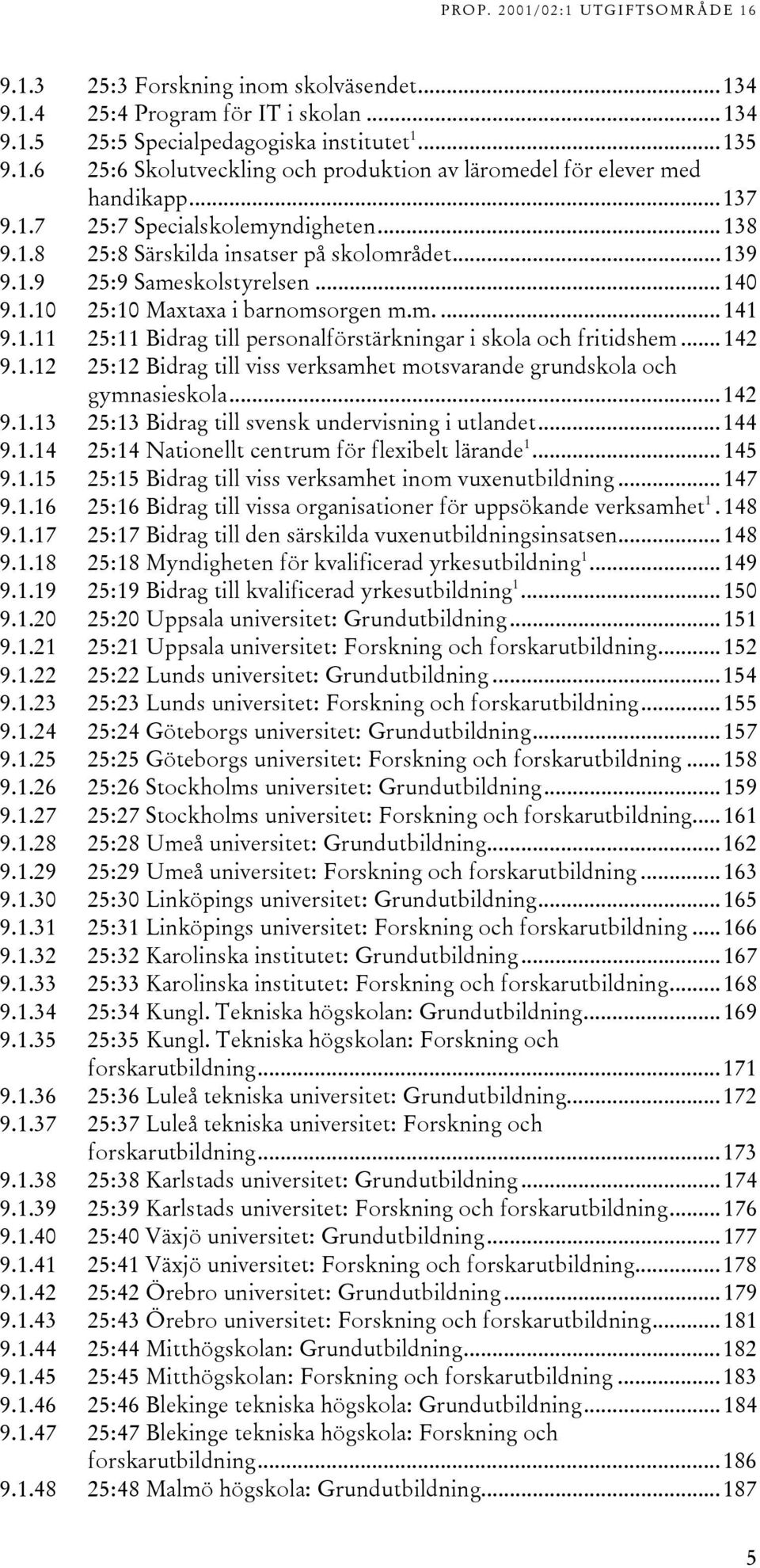 ..142 9.1.12 25:12 Bidrag till viss verksamhet motsvarande grundskola och gymnasieskola...142 9.1.13 25:13 Bidrag till svensk undervisning i utlandet...144 9.1.14 25:14 Nationellt centrum för flexibelt lärande 1.