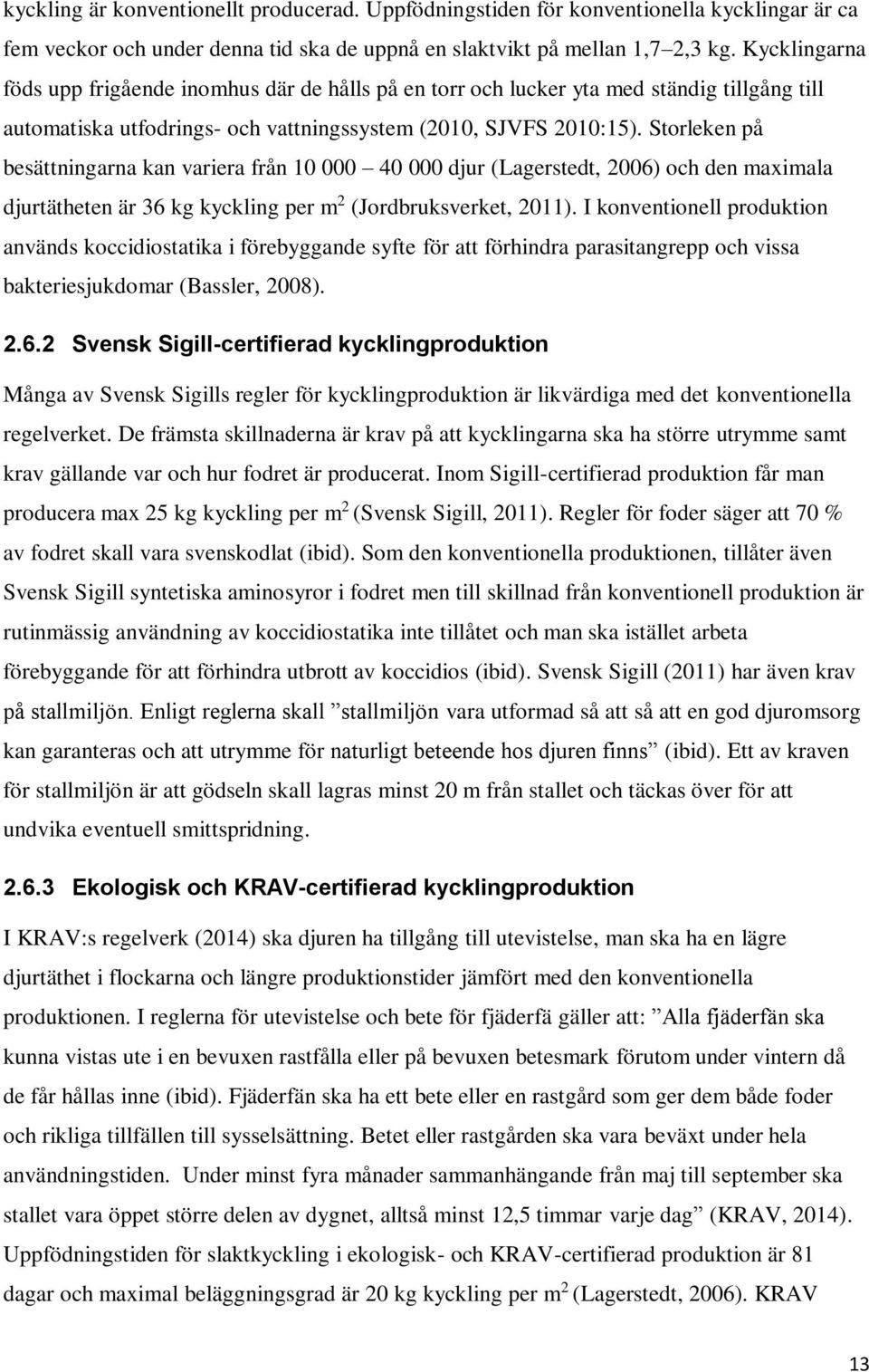 Storleken på besättningarna kan variera från 10 000 40 000 djur (Lagerstedt, 2006) och den maximala djurtätheten är 36 kg kyckling per m 2 (Jordbruksverket, 2011).