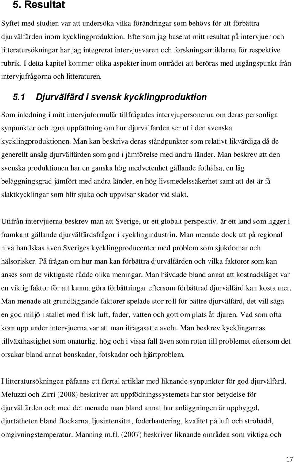 I detta kapitel kommer olika aspekter inom området att beröras med utgångspunkt från intervjufrågorna och litteraturen. 5.