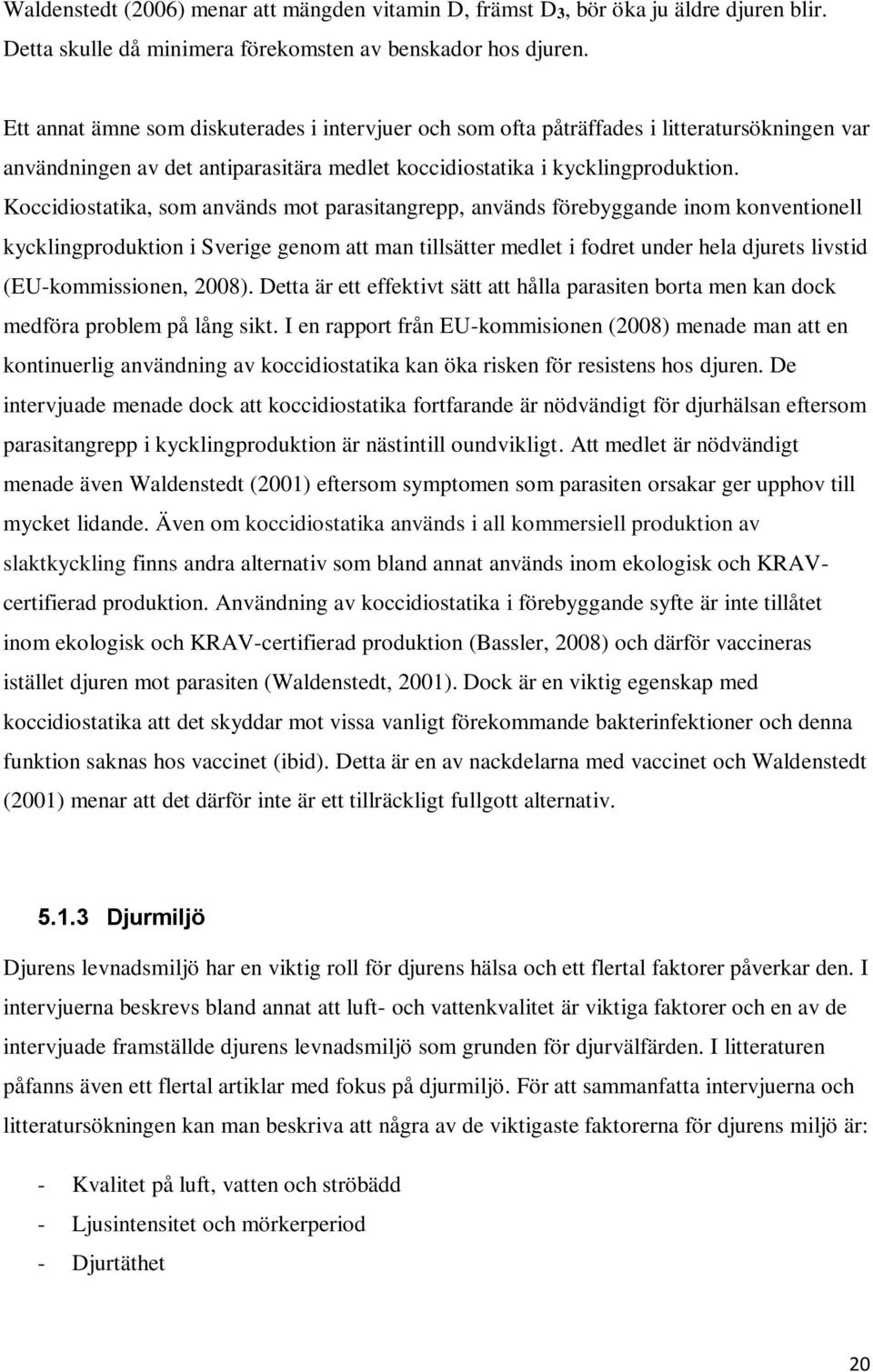 Koccidiostatika, som används mot parasitangrepp, används förebyggande inom konventionell kycklingproduktion i Sverige genom att man tillsätter medlet i fodret under hela djurets livstid