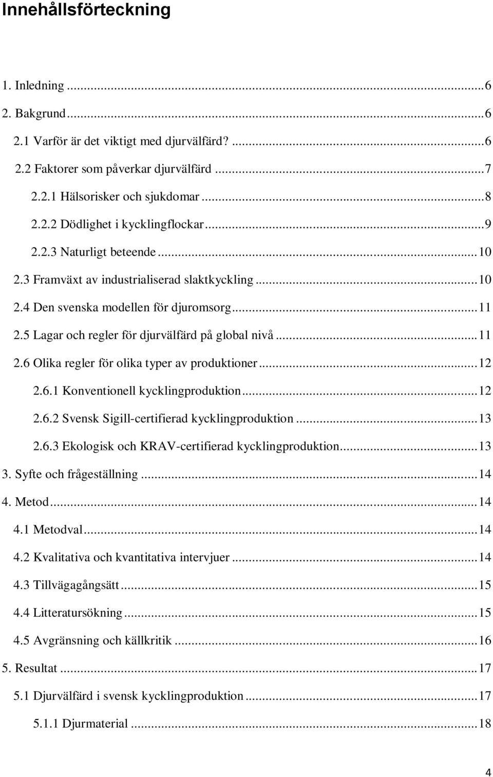 .. 12 2.6.1 Konventionell kycklingproduktion... 12 2.6.2 Svensk Sigill-certifierad kycklingproduktion... 13 2.6.3 Ekologisk och KRAV-certifierad kycklingproduktion... 13 3. Syfte och frågeställning.