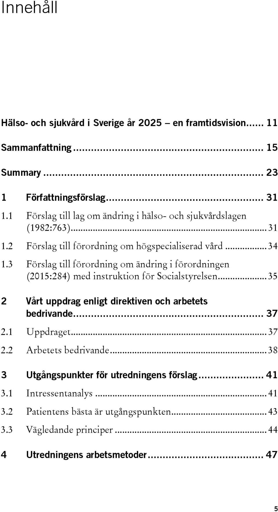 3 Förslag till förordning om ändring i förordningen (2015:284) med instruktion för Socialstyrelsen... 35 2 Vårt uppdrag enligt direktiven och arbetets bedrivande... 37 2.