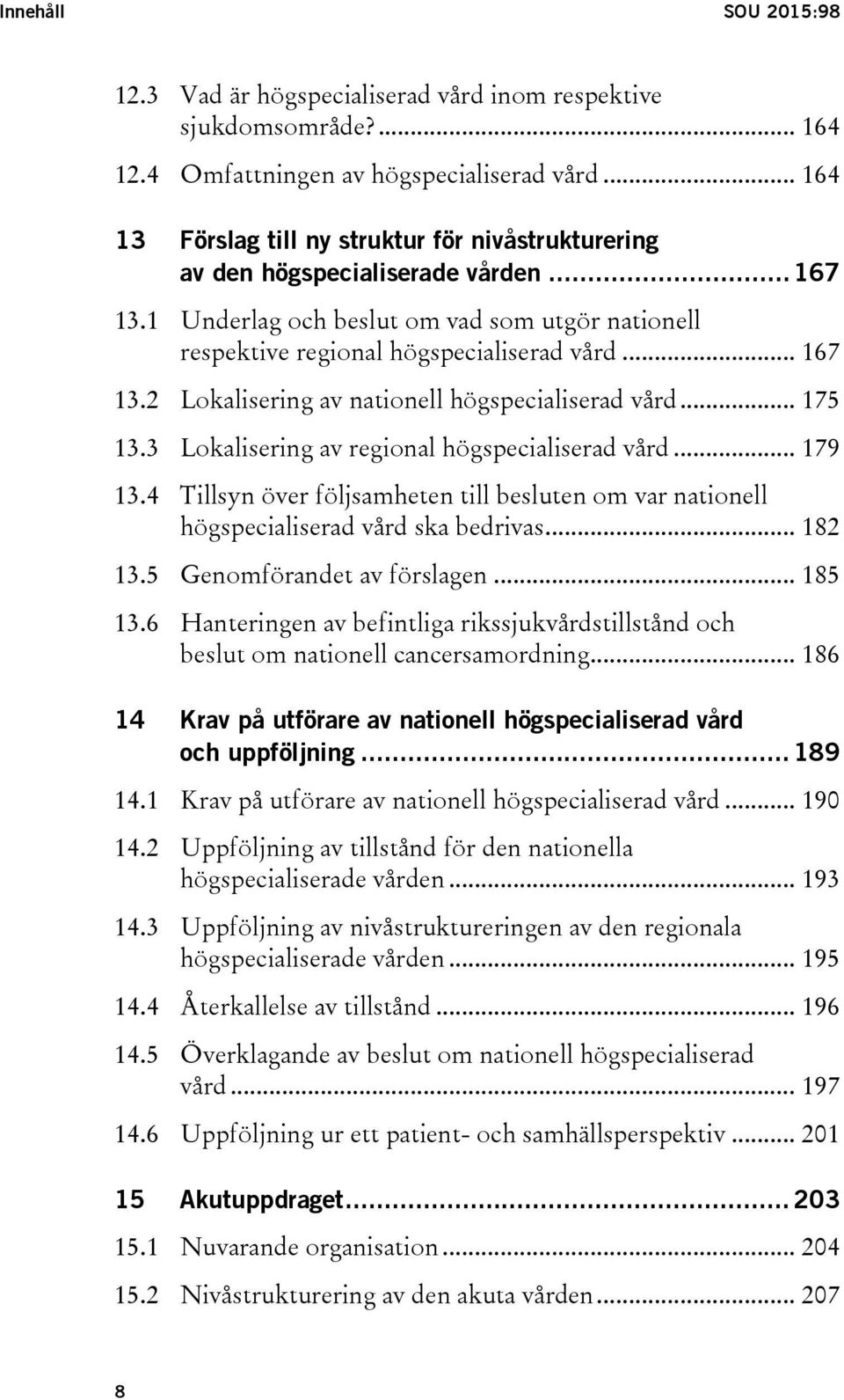 .. 175 13.3 Lokalisering av regional högspecialiserad vård... 179 13.4 Tillsyn över följsamheten till besluten om var nationell högspecialiserad vård ska bedrivas... 182 13.