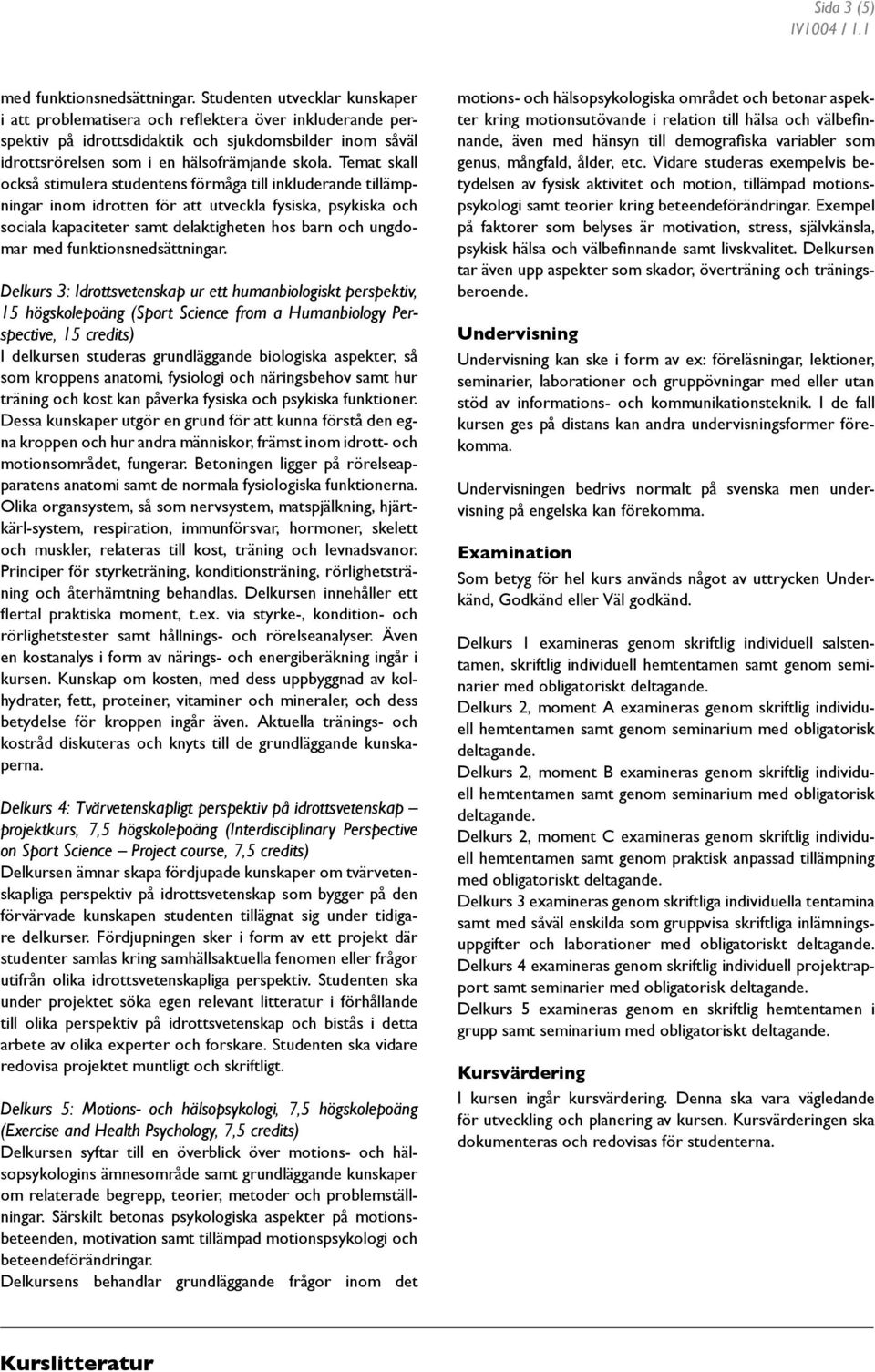 Temat skall också stimulera studentens förmåga till inkluderande tillämpningar inom idrotten för att utveckla fysiska, psykiska och sociala kapaciteter samt delaktigheten hos barn och ungdomar med