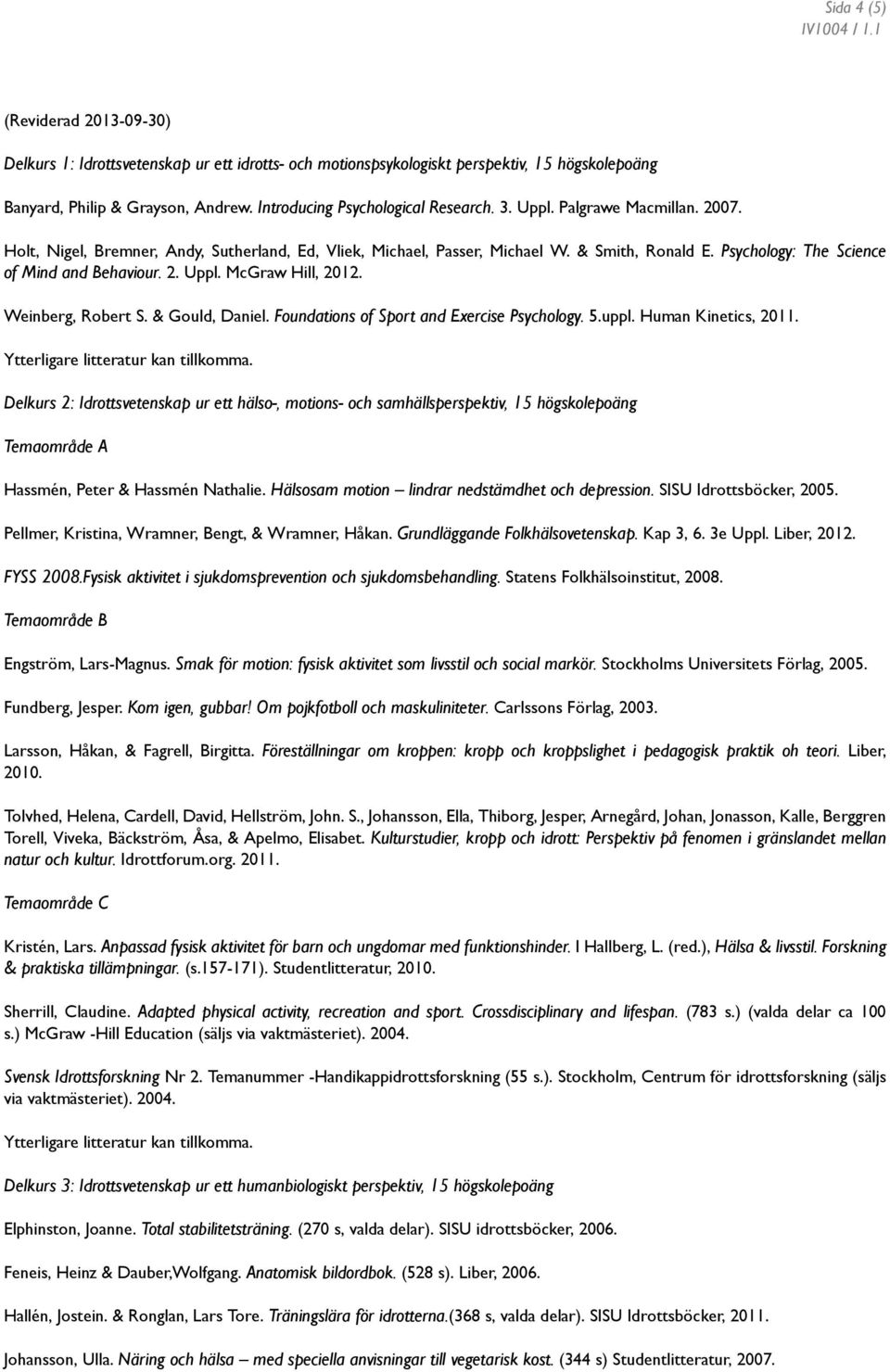 Psychology: The Science of Mind and Behaviour. 2. Uppl. McGraw Hill, 2012. Weinberg, Robert S. & Gould, Daniel. Foundations of Sport and Exercise Psychology. 5.uppl. Human Kinetics, 2011.