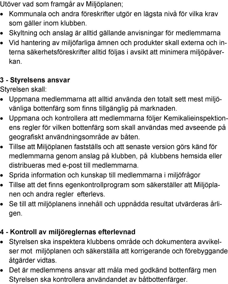 minimera miljöpåverkan. 3 - Styrelsens ansvar Styrelsen skall: Uppmana medlemmarna att alltid använda den totalt sett mest miljövänliga bottenfärg som finns tillgänglig på marknaden.