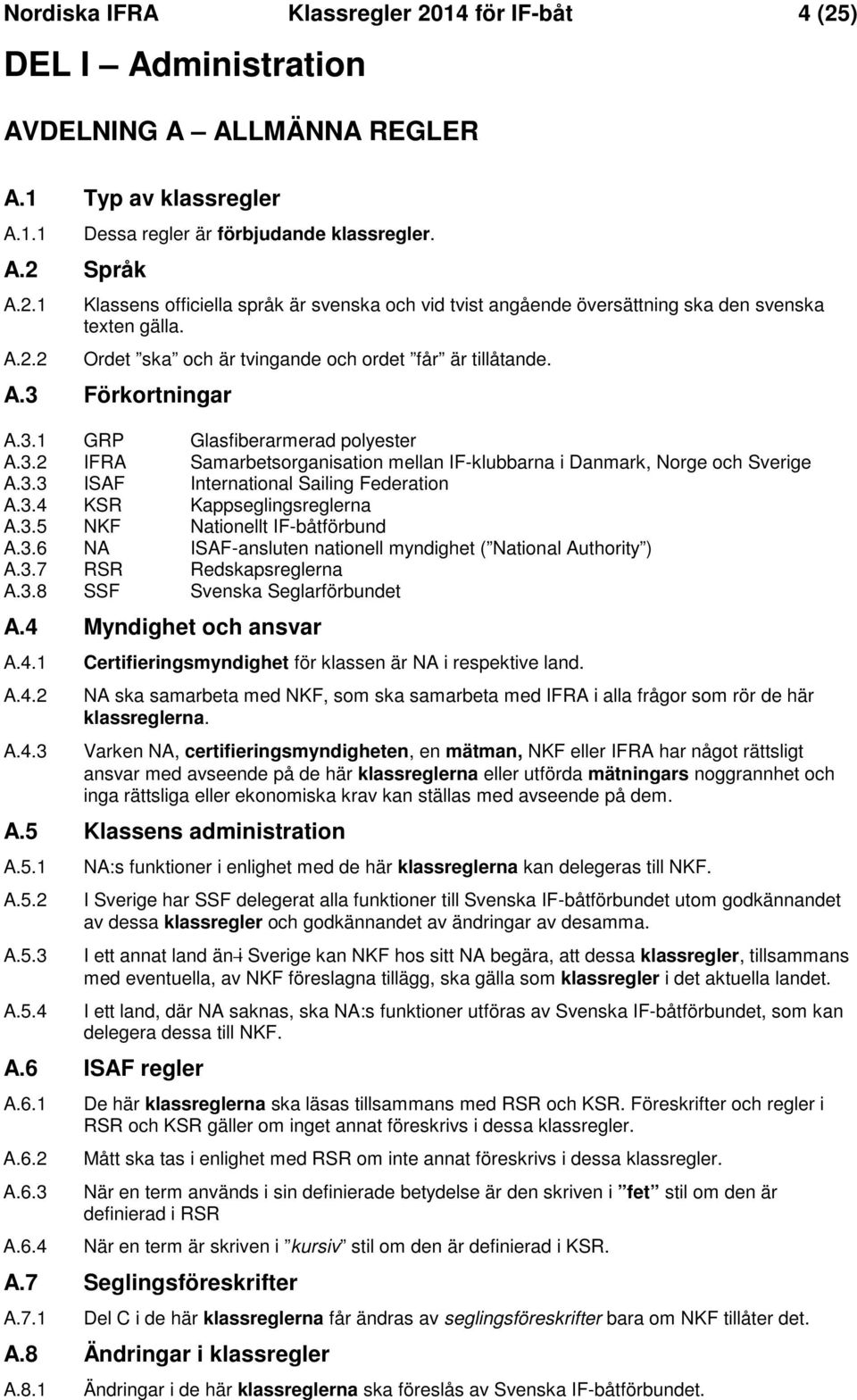 3.2 IFRA Samarbetsorganisation mellan IF-klubbarna i Danmark, Norge och Sverige A.3.3 ISAF International Sailing Federation A.3.4 KSR Kappseglingsreglerna A.3.5 NKF Nationellt IF-båtförbund A.3.6 NA ISAF-ansluten nationell myndighet ( National Authority ) A.