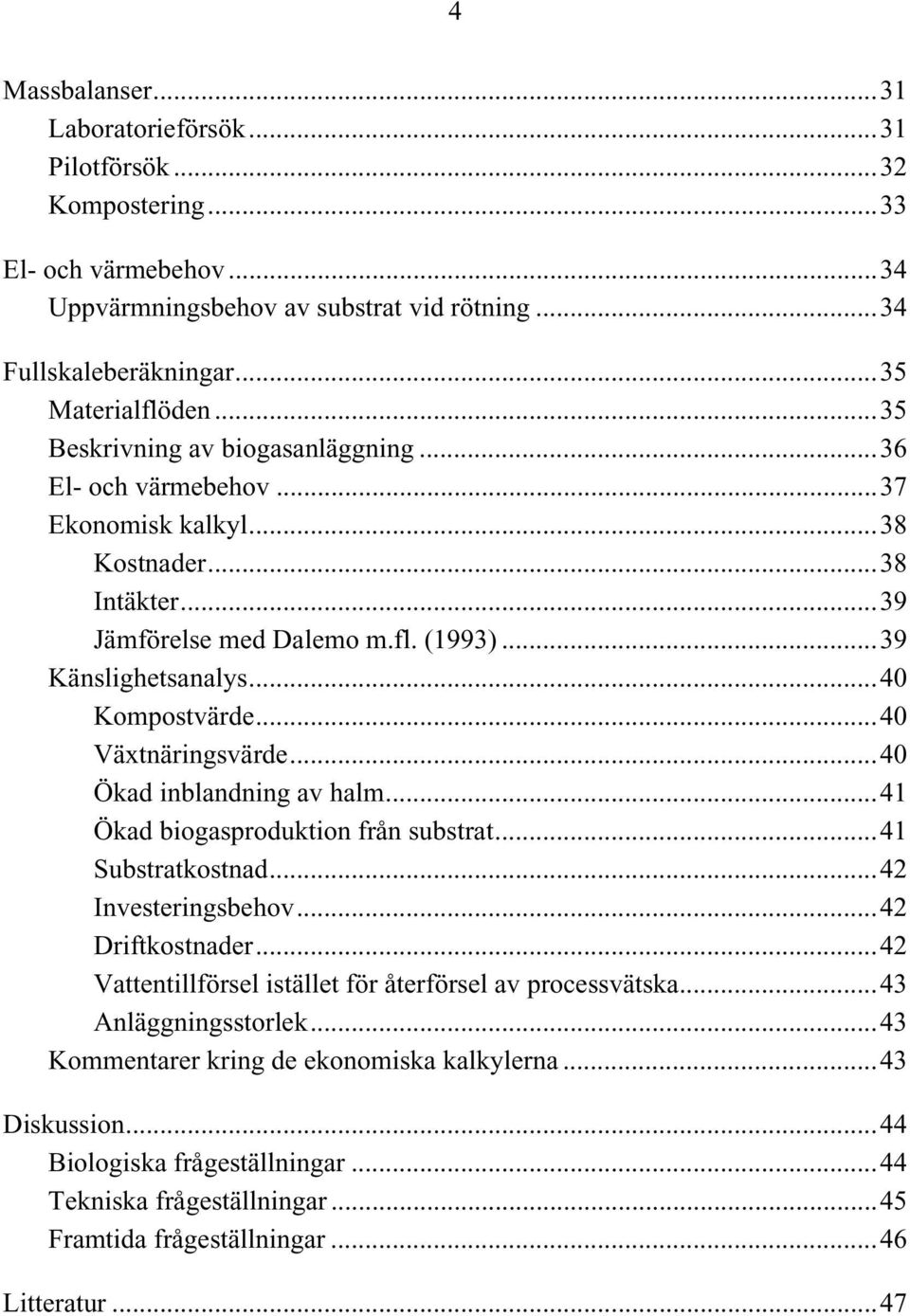 ..40 Växtnäringsvärde...40 Ökad inblandning av halm...41 Ökad biogasproduktion från substrat...41 Substratkostnad...42 Investeringsbehov...42 Driftkostnader.