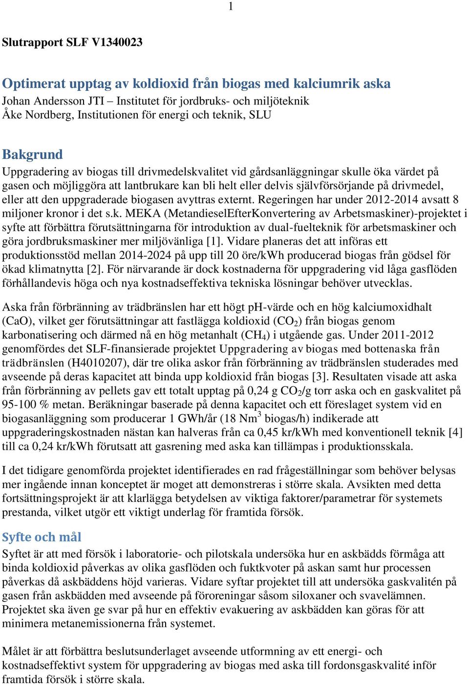 drivmedel, eller att den uppgraderade biogasen avyttras externt. Regeringen har under 2012-2014 avsatt 8 miljoner kr