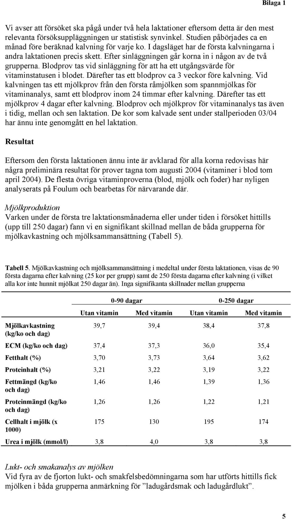 Efter sinläggningen går korna in i någon av de två grupperna. Blodprov tas vid sinläggning för att ha ett utgångsvärde för vitaminstatusen i blodet.