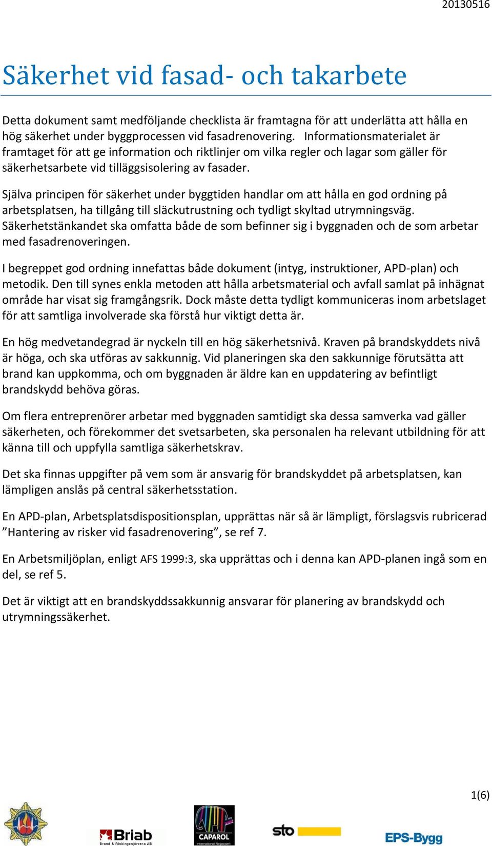 Själva principen för säkerhet under byggtiden handlar om att hålla en god ordning på arbetsplatsen, ha tillgång till släckutrustning och tydligt skyltad utrymningsväg.