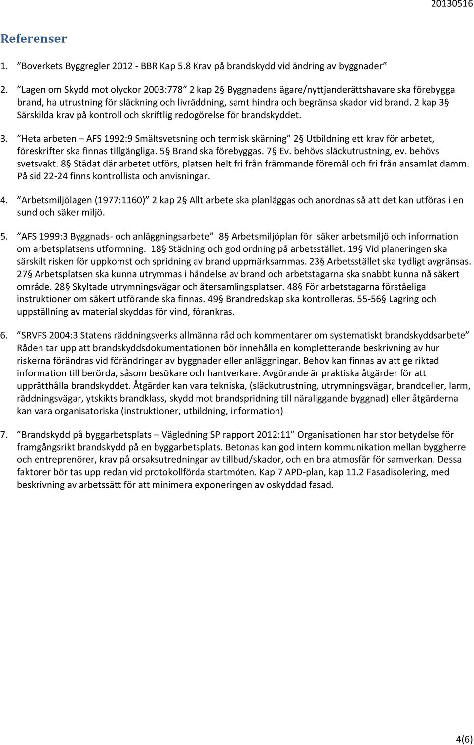 2 kap 3 Särskilda krav på kontroll och skriftlig redogörelse för brandskyddet. 3. Heta arbeten AFS 1992:9 Smältsvetsning och termisk skärning 2 Utbildning ett krav för arbetet, föreskrifter ska finnas tillgängliga.