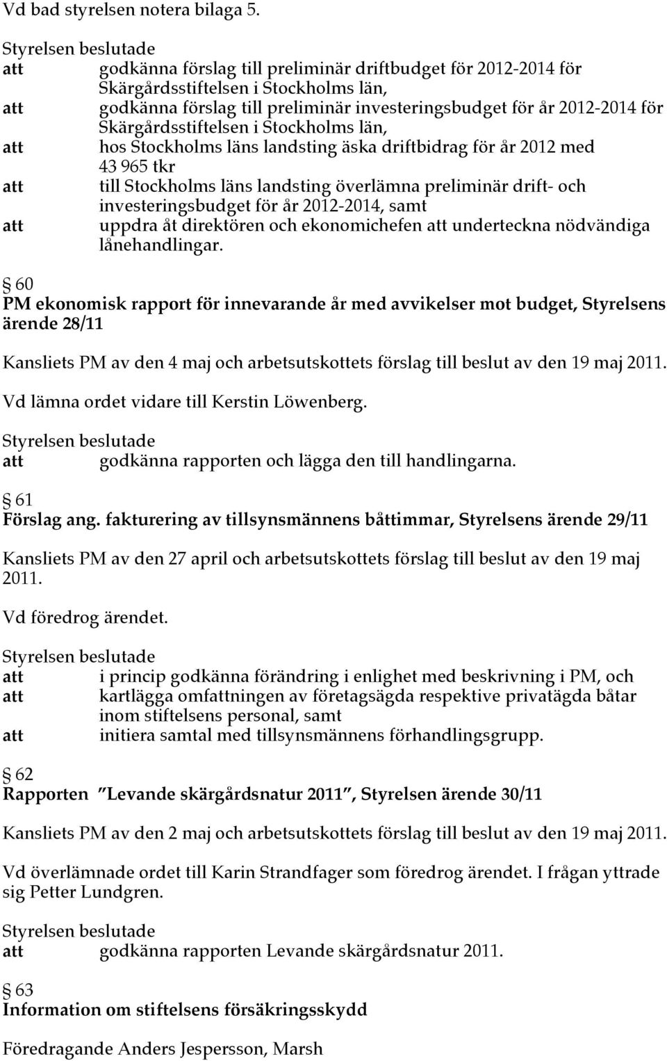 Skärgårdsstiftelsen i Stockholms län, att hos Stockholms läns landsting äska driftbidrag för år 2012 med 43 965 tkr att till Stockholms läns landsting överlämna preliminär drift- och