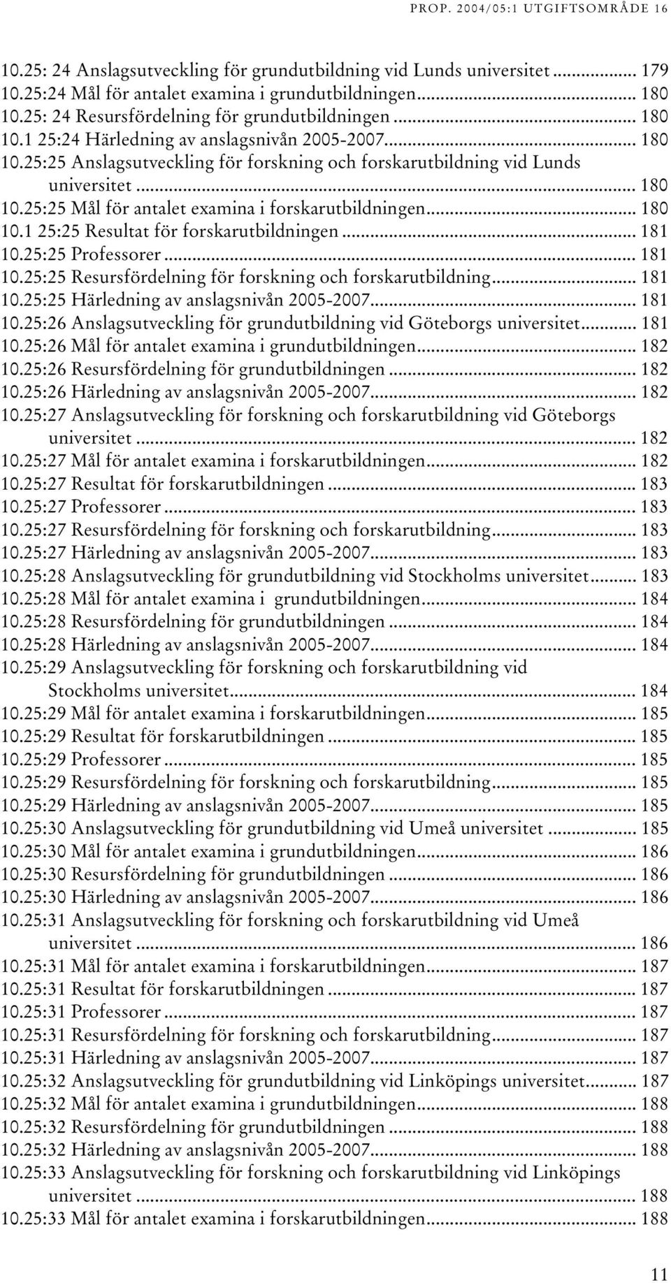 .. 8 0.25:25 Professorer... 8 0.25:25 Resursfördelning för forskning och forskarutbildning... 8 0.25:25 Härledning av anslagsnivån 2005-2007... 8 0.25:26 Anslagsutveckling för grundutbildning vid Göteborgs universitet.