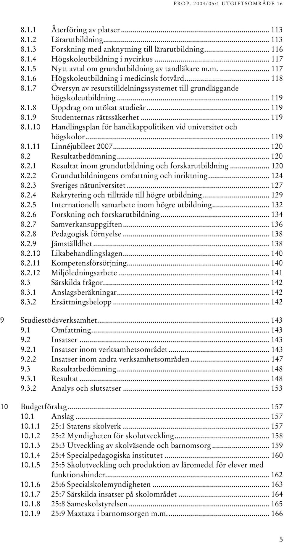 .8 Uppdrag om utökat studieår... 9 8..9 Studenternas rättssäkerhet... 9 8..0 Handlingsplan för handikappolitiken vid universitet och högskolor... 9 8.. Linnéjubileet 2007... 20 8.2 Resultatbedömning.