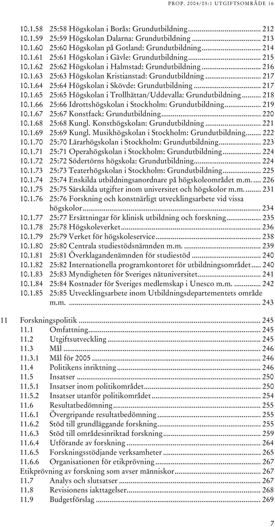 .64 25:64 Högskolan i Skövde: Grundutbildning... 27 0..65 25:65 Högskolan i Trollhättan/Uddevalla: Grundutbildning... 28 0..66 25:66 Idrottshögskolan i Stockholm: Grundutbildning... 29 0.