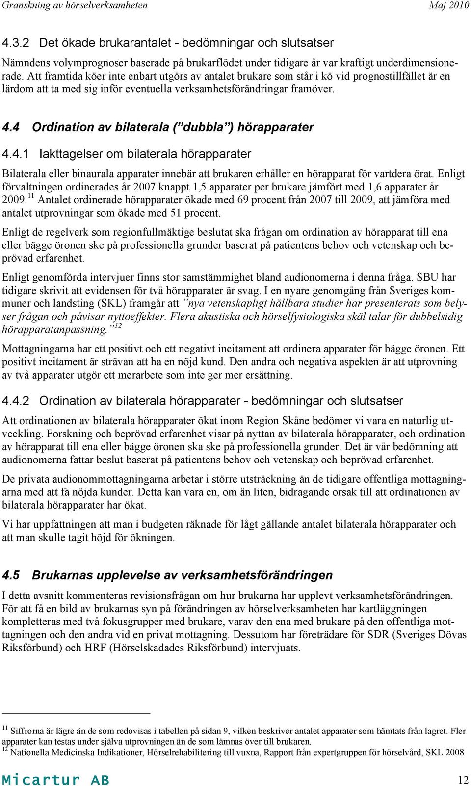 4 Ordination av bilaterala ( dubbla ) hörapparater 4.4.1 Iakttagelser om bilaterala hörapparater Bilaterala eller binaurala apparater innebär att brukaren erhåller en hörapparat för vartdera örat.