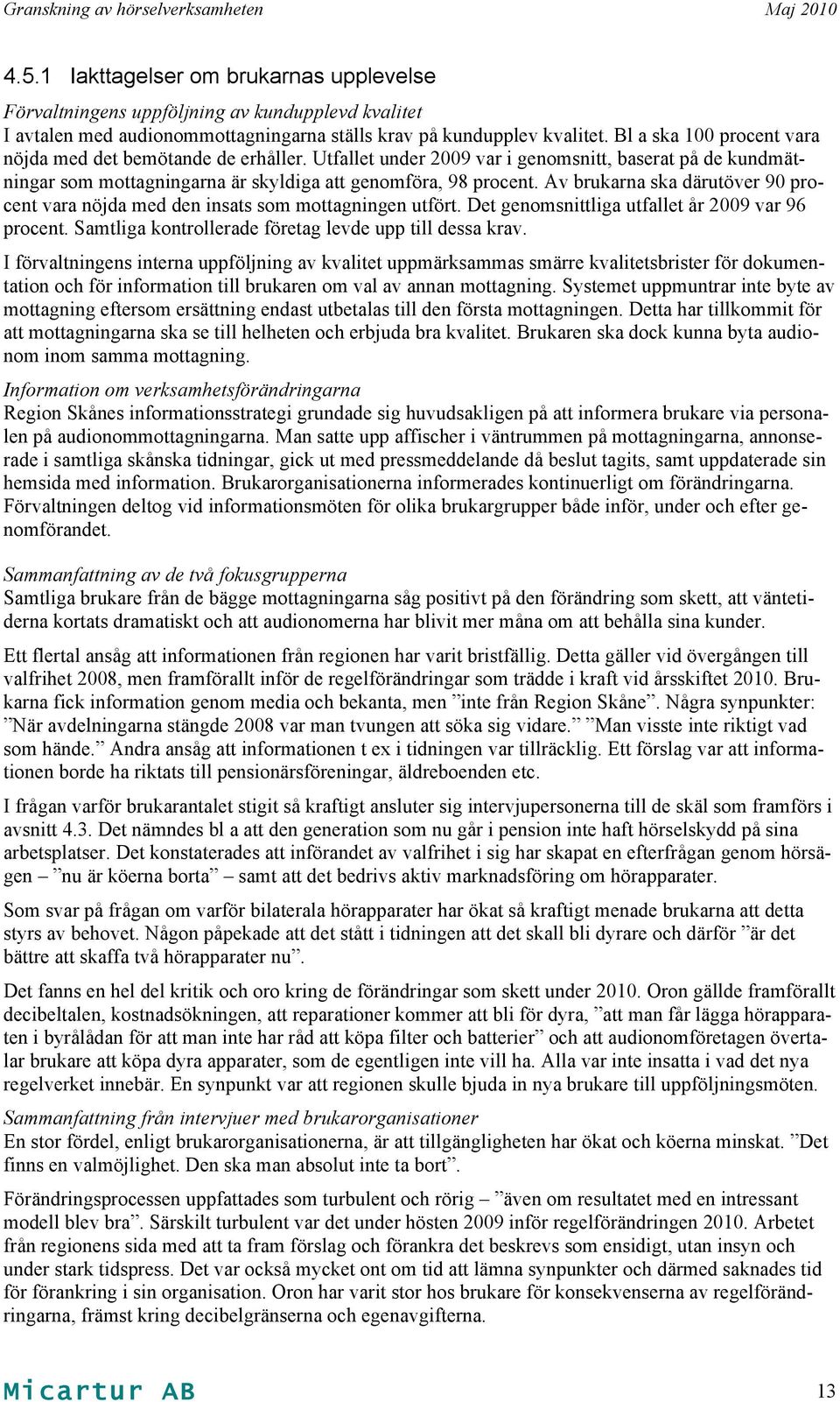 Av brukarna ska därutöver 90 procent vara nöjda med den insats som mottagningen utfört. Det genomsnittliga utfallet år 2009 var 96 procent. Samtliga kontrollerade företag levde upp till dessa krav.