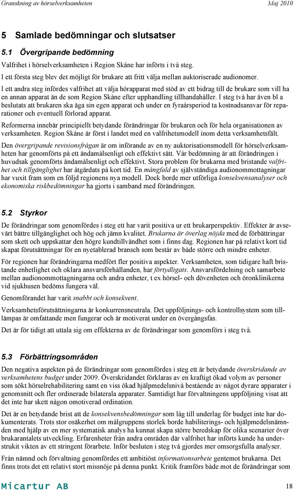 I ett andra steg infördes valfrihet att välja hörapparat med stöd av ett bidrag till de brukare som vill ha en annan apparat än de som Region Skåne efter upphandling tillhandahåller.