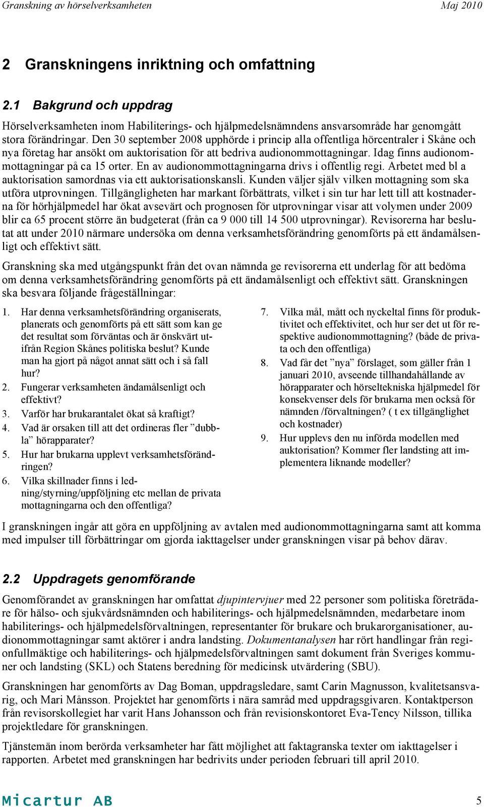 Idag finns audionommottagningar på ca 15 orter. En av audionommottagningarna drivs i offentlig regi. Arbetet med bl a auktorisation samordnas via ett auktorisationskansli.