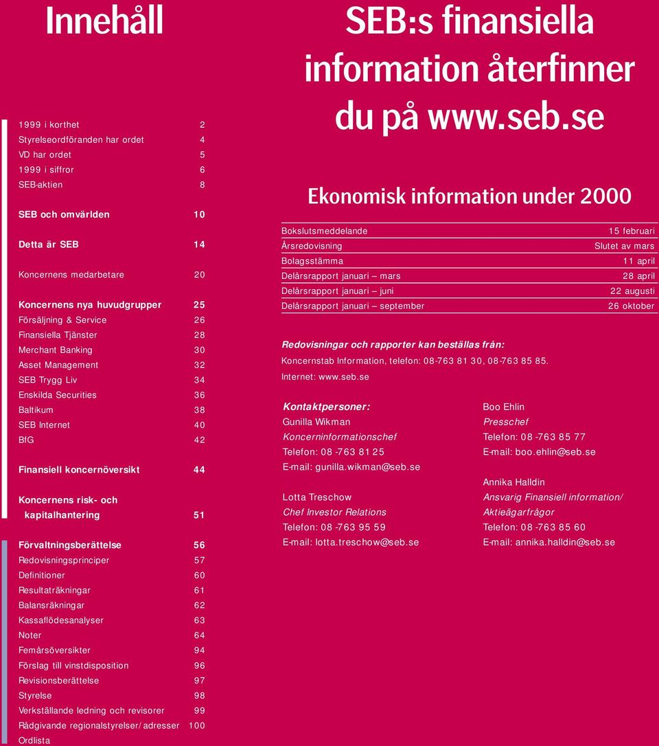 Koncernens risk- och kapitalhantering 51 Förvaltningsberättelse 56 Redovisningsprinciper 57 Definitioner 60 Resultaträkningar 61 Balansräkningar 62 Kassaflödesanalyser 63 Noter 64 Femårsöversikter 94