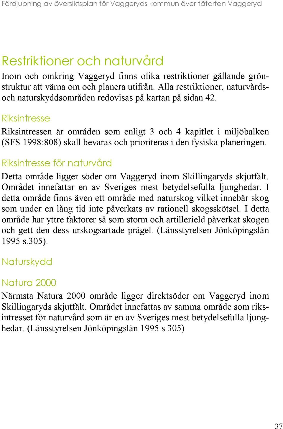 Riksintresse Riksintressen är områden som enligt 3 och 4 kapitlet i miljöbalken (SFS 1998:808) skall bevaras och prioriteras i den fysiska planeringen.