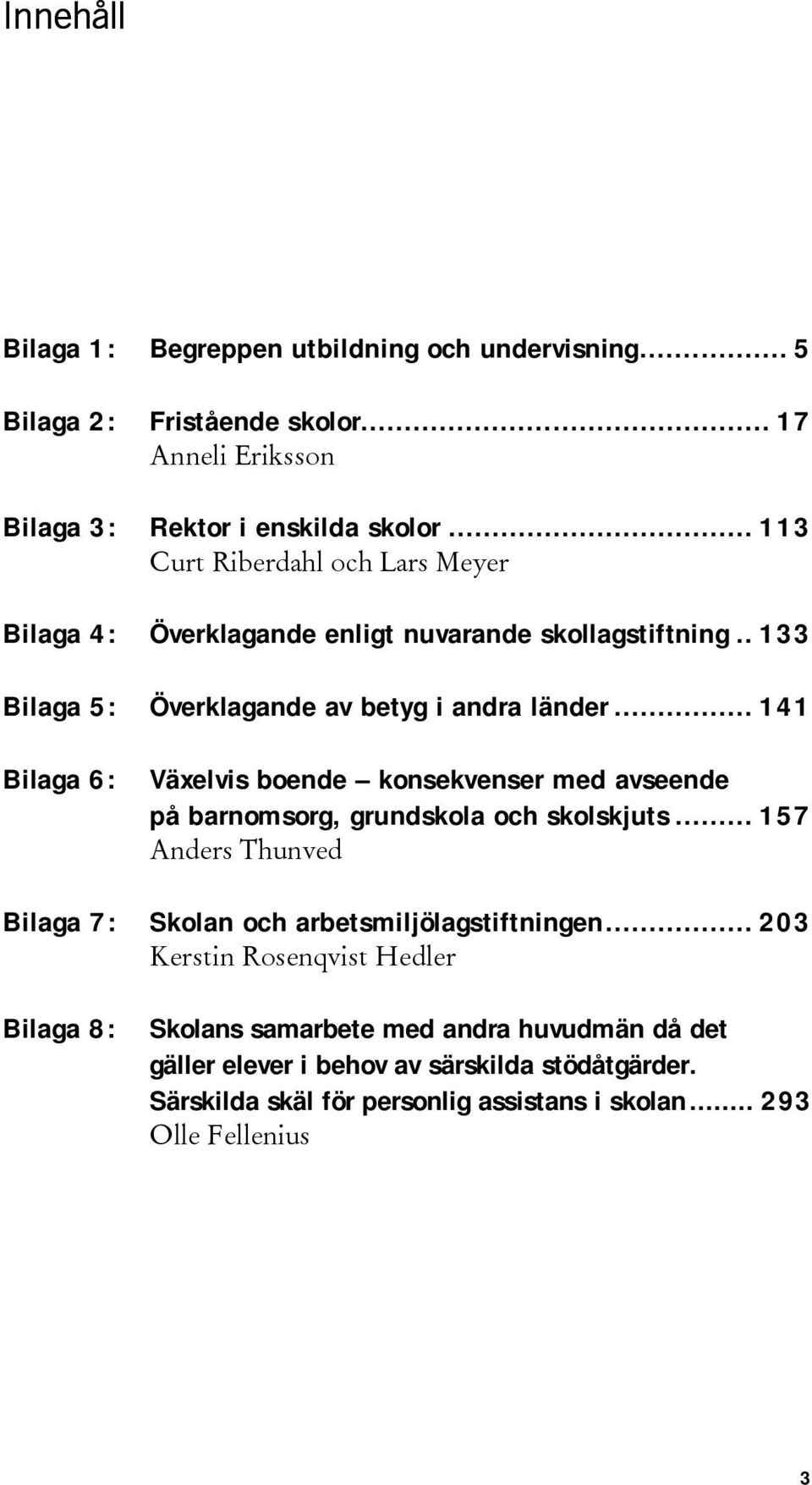 .. 141 Bilaga 6: Växelvis boende konsekvenser med avseende på barnomsorg, grundskola och skolskjuts... 157 Anders Thunved Bilaga 7: Skolan och arbetsmiljölagstiftningen.