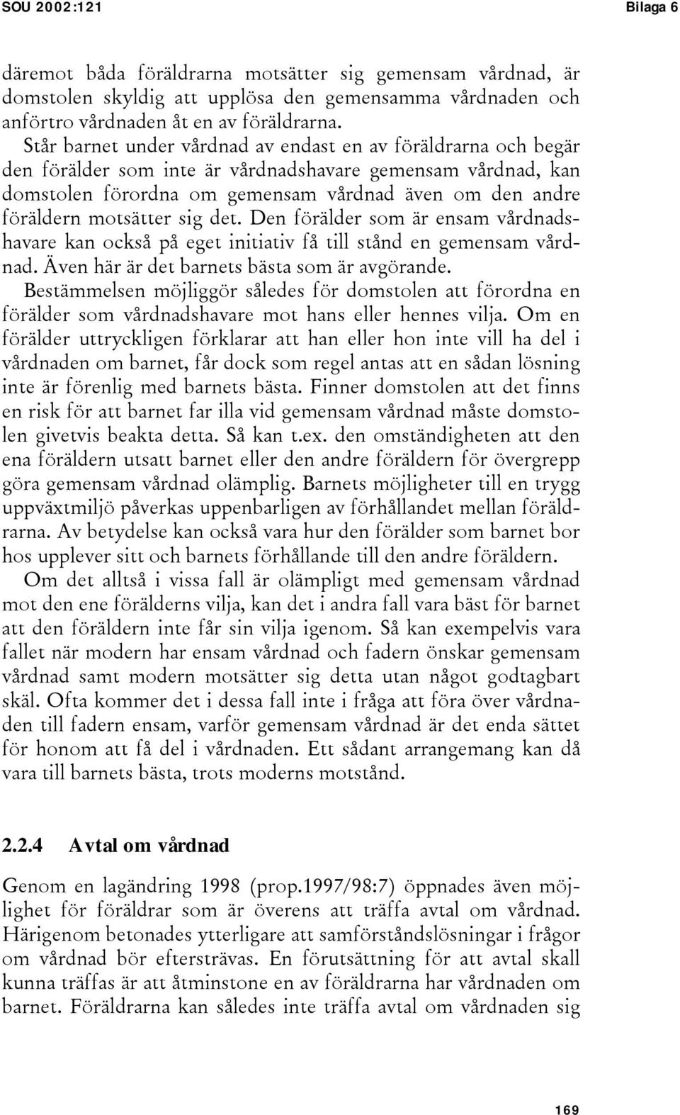 motsätter sig det. Den förälder som är ensam vårdnadshavare kan också på eget initiativ få till stånd en gemensam vårdnad. Även här är det barnets bästa som är avgörande.