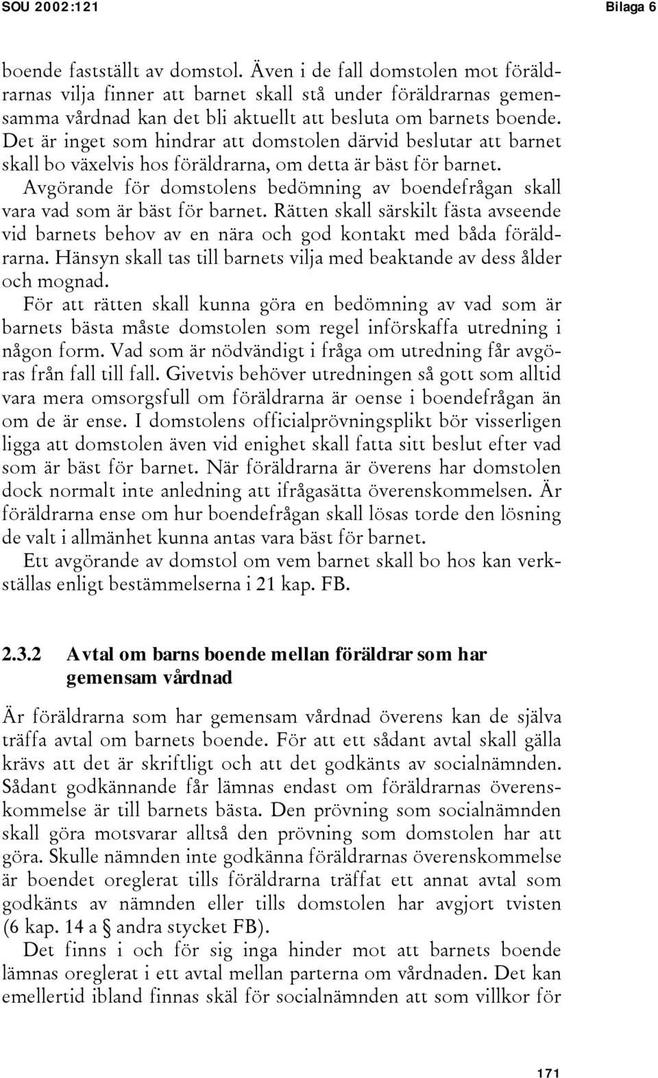 Det är inget som hindrar att domstolen därvid beslutar att barnet skall bo växelvis hos föräldrarna, om detta är bäst för barnet.