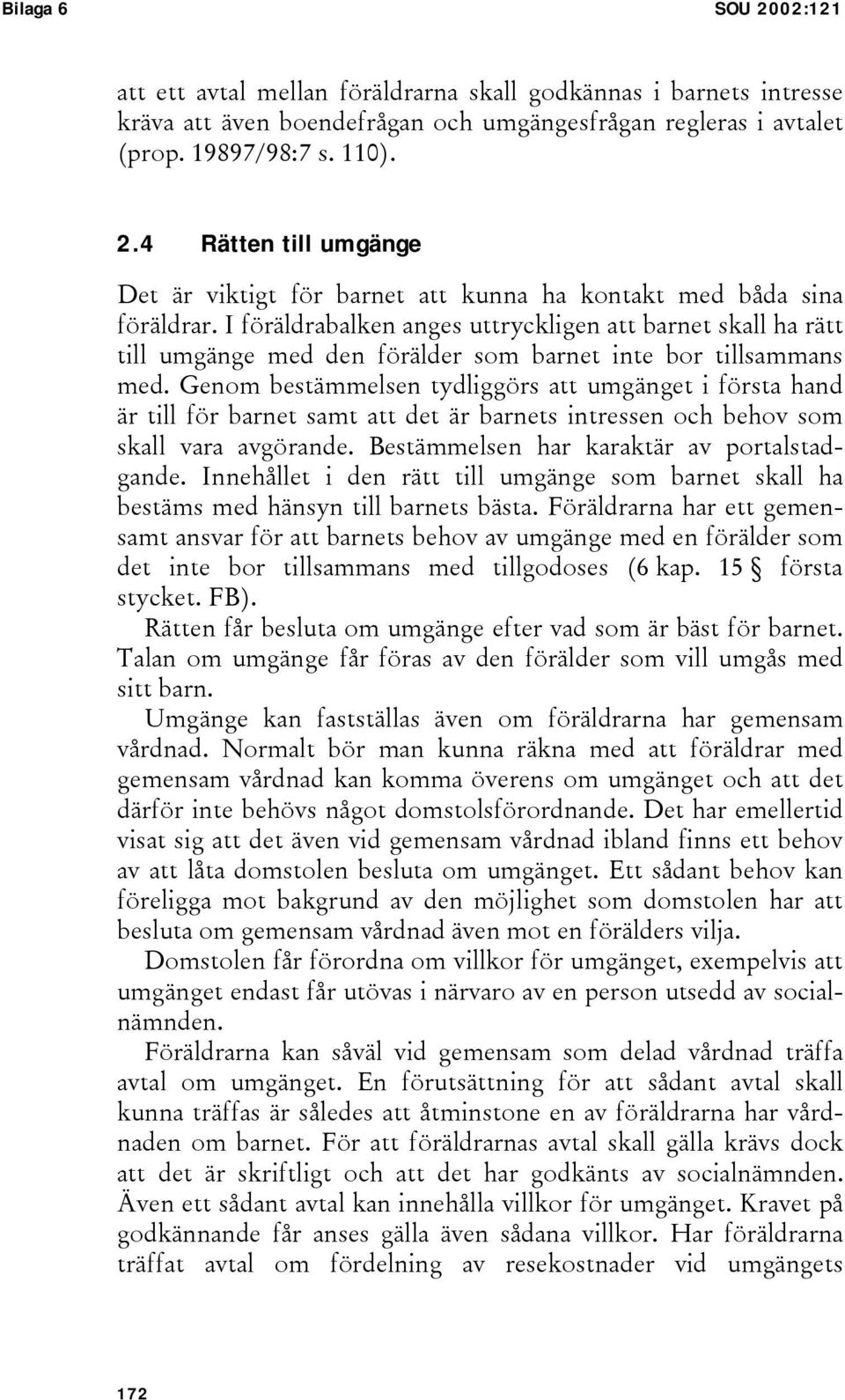 Genom bestämmelsen tydliggörs att umgänget i första hand är till för barnet samt att det är barnets intressen och behov som skall vara avgörande. Bestämmelsen har karaktär av portalstadgande.