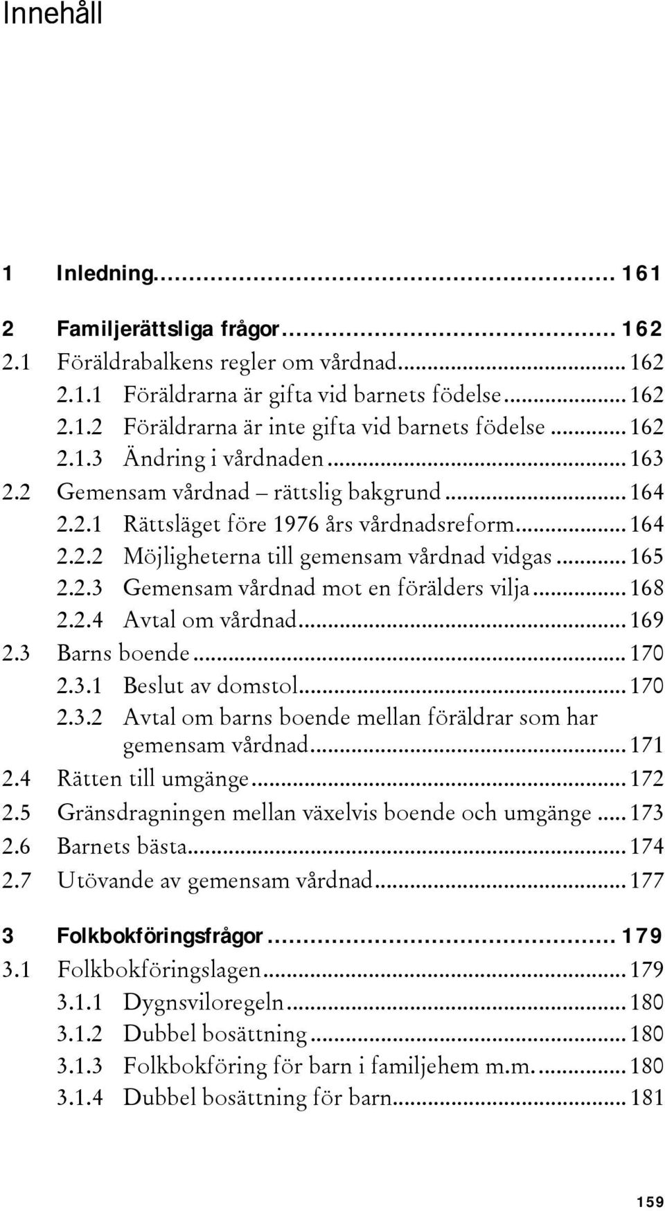 .. 168 2.2.4 Avtal om vårdnad... 169 2.3 Barns boende... 170 2.3.1 Beslut av domstol... 170 2.3.2 Avtal om barns boende mellan föräldrar som har gemensam vårdnad... 171 2.4 Rätten till umgänge... 172 2.